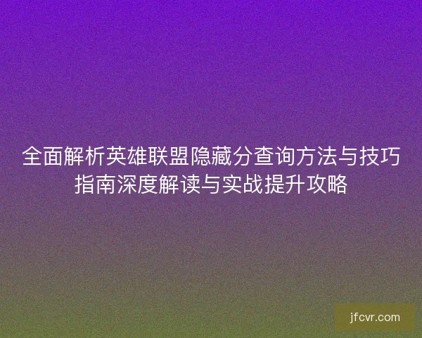全面解析英雄联盟隐藏分查询方法与技巧指南深度解读与实战提升攻略