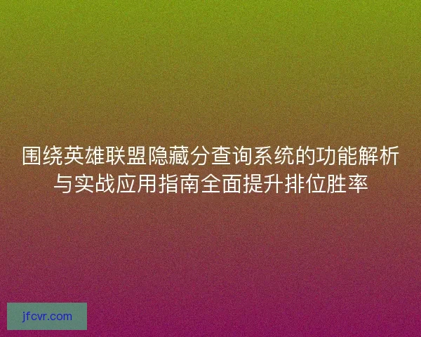 围绕英雄联盟隐藏分查询系统的功能解析与实战应用指南全面提升排位胜率