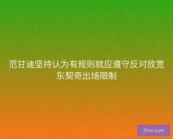范甘迪坚持认为有规则就应遵守反对放宽东契奇出场限制