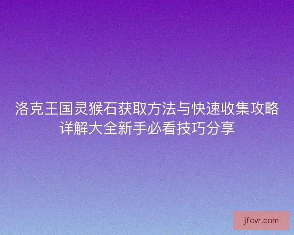 洛克王国灵猴石获取方法与快速收集攻略详解大全新手必看技巧分享