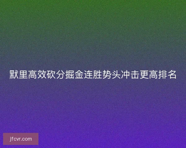 默里高效砍分掘金连胜势头冲击更高排名